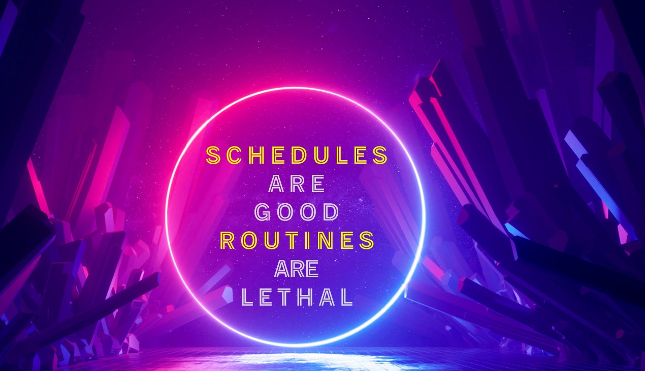 Schedules are Good, Routines are Lethal!