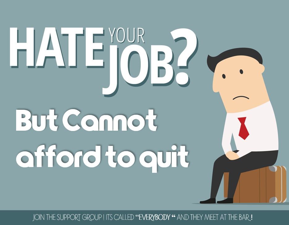HATE YOUR JOB BUT CAN'T AFFORD TO QUIT